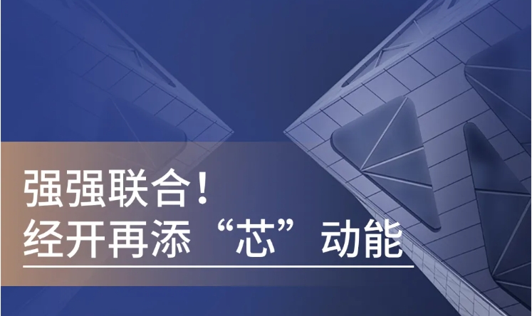 強(qiáng)強(qiáng)聯(lián)合！經(jīng)開再添“芯”動(dòng)能